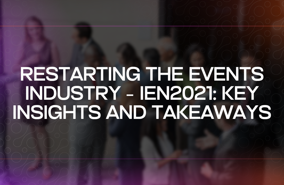 Restarting the Events Industry – IEN2021 Key Insights and Takeaways Restarting the Events Industry – IEN2021 Key Insights and Takeaways