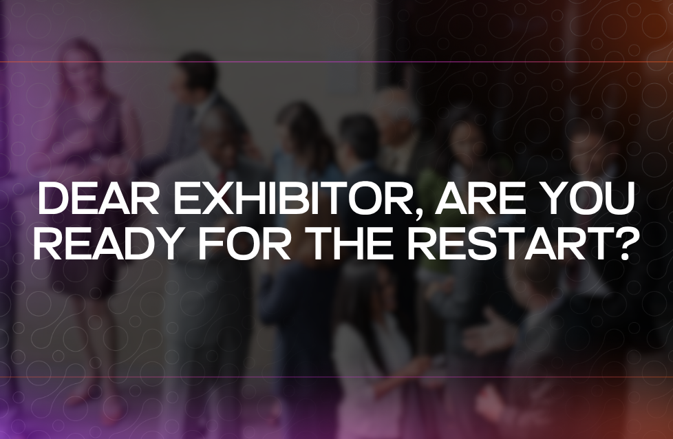 Dear Exhibitor, Are You Ready for the Restart Dear Exhibitor, Are You Ready for the Restart