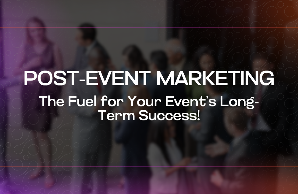 Post-Event Marketing The Fuel for Your Event’s Long-Term Success!